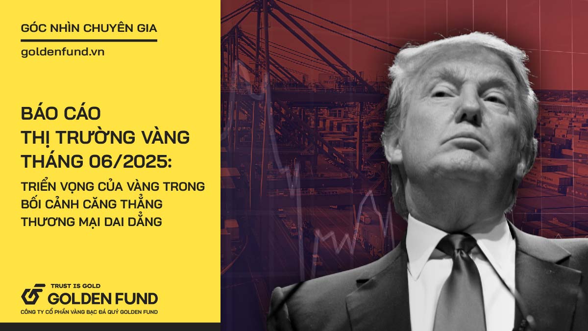 Báo cáo thị trường vàng tháng 6/2025: Triển vọng của vàng trong bối cảnh căng thẳng thương mại dai dẳng