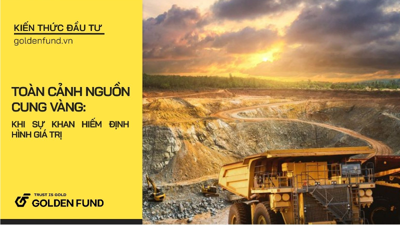 Toàn cảnh nguồn cung vàng toàn cầu: Khi sự khan hiếm định hình giá trị